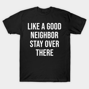 Like A Good Neighbor Stay Over There T-Shirt